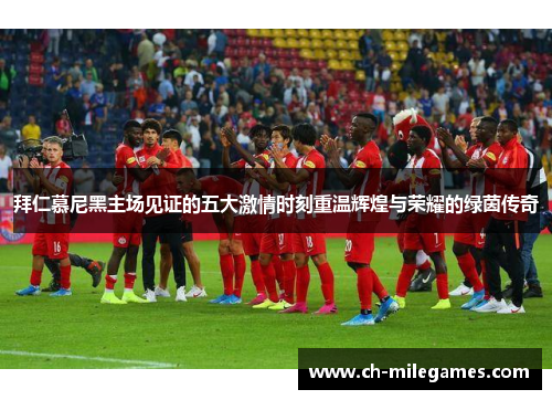 拜仁慕尼黑主场见证的五大激情时刻重温辉煌与荣耀的绿茵传奇