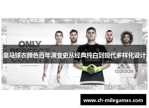 皇马球衣颜色百年演变史从经典纯白到现代多样化设计