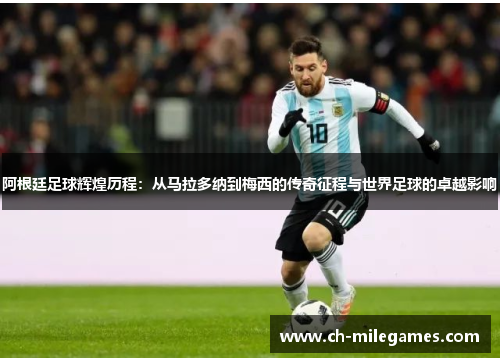 阿根廷足球辉煌历程:从马拉多纳到梅西的传奇征程与世界足球的卓越影响 阿根廷足球辉煌历程:从马拉多纳到梅西的传奇征程与世界足球的卓越影响
