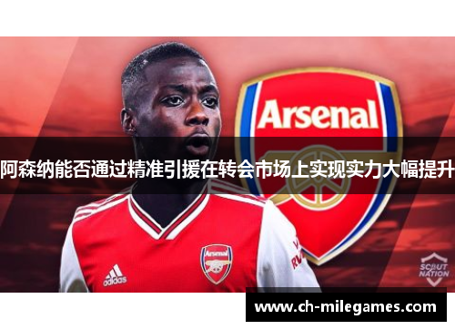 阿森纳能否通过精准引援在转会市场上实现实力大幅提升