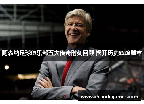 阿森纳足球俱乐部五大传奇时刻回顾 揭开历史辉煌篇章 阿森纳足球俱乐部五大传奇时刻回顾 揭开历史辉煌篇章